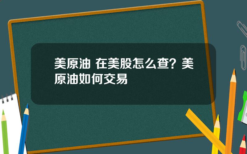 美原油 在美股怎么查？美原油如何交易